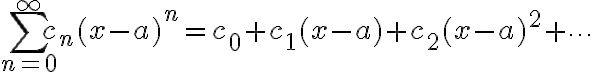 $\sum_{n=0}^{\infty} c_n (x-a)^n = c_0 + c_1(x-a) + c_2(x-a)^2 + \cdots$